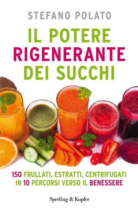 Il potere rigenerante dei succhi. Ediz. illustrata - Stefano Polato - ebook