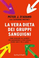 La vera dieta dei gruppi sanguigni. Come scegliere gli alimenti per raggiungere il peso ideale, vivere più sani e più a lungo