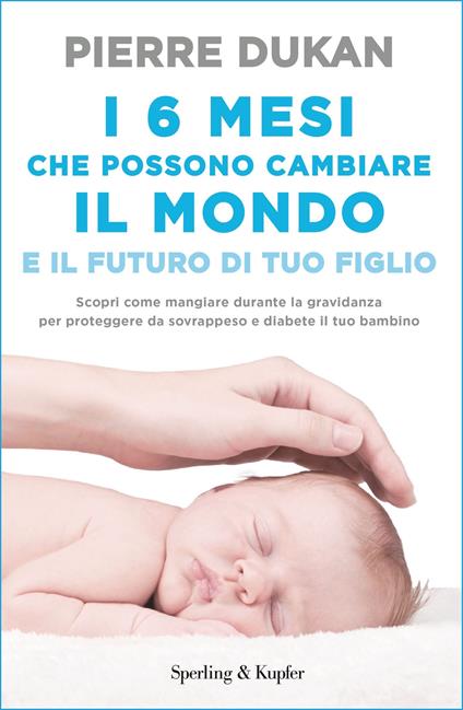 I 6 mesi che che possono cambiare il mondo e il futuro di tuo figlio - Pierre Dukan,Cristiana Latini - ebook