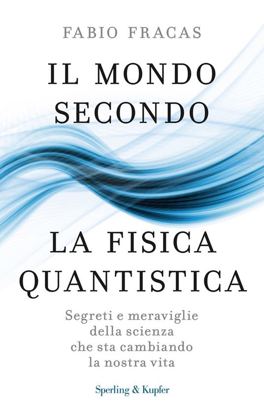 Il mondo secondo la fisica quantistica. Segreti e meraviglie della scienza che sta cambiando la nostra vita - Fabio Fracas - ebook