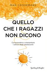 Quello che i ragazzi non dicono. Comprendere e interpretare i silenzi degli adolescenti