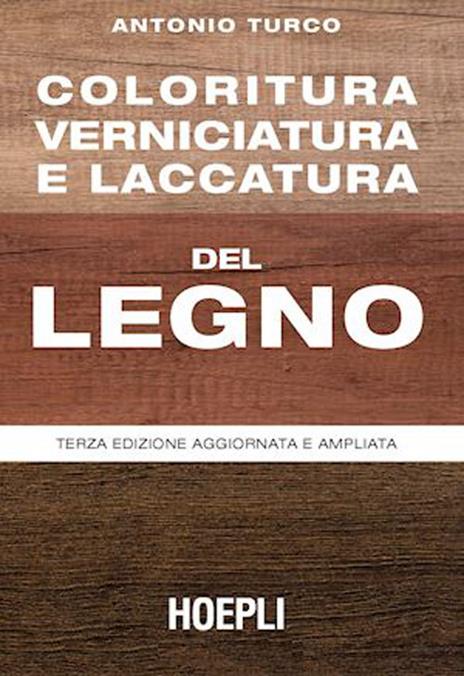 Coloritura, verniciatura e laccatura del legno - Antonio Turco - Libro -  Hoepli - Tecnologie varie | Feltrinelli