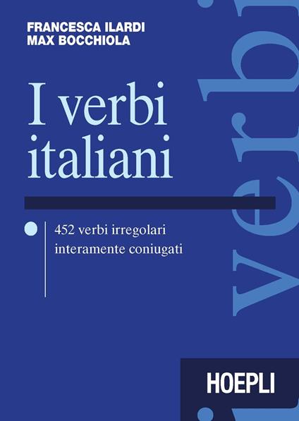 I verbi italiani. 452 verbi irregolari interamente coniugati - Francesca Ilardi,Max Bocchiola - copertina