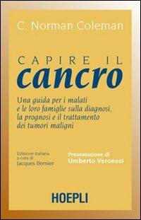 Capire il cancro. Una guida per i malati e le loro famiglie sulla diagnosi, la prognosi e il trattamento dei tumori maligni - C. N. Coleman - copertina