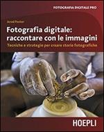 Fotografia digitale. Raccontare con le immagini. Tecniche e strategie per creare storie fotografiche