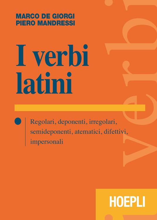 I verbi latini. Regolari, deponenti, irregolari, semideponenti, atematici, difettivi, impersonali - Marco De Giorgi,Piero Mandressi - copertina