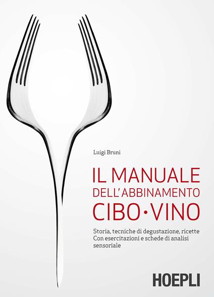 Il manuale dell'abbinamento cibo-vino. Storia, tecniche di degustazione, ricette. Con esercitazioni e schede di analisi sensoriale - Luigi Bruni - copertina