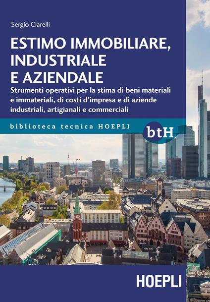 Estimo immobiliare, industriale e aziendale. Strumenti operativi per la stima di beni materiali e immateriali, di costi d'impresa e di aziende industriali, artigianali e commerciali - Sergio Clarelli - copertina