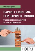 Capire l'economia per capire il mondo. Un approccio consapevole ai mercati finanziari