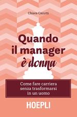 Quando il manager è donna. Come fare carriera senza trasformarsi in un uomo