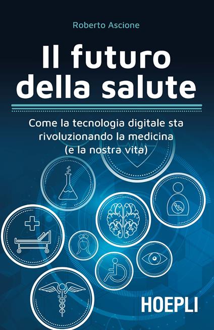 Il futuro della salute. Come la tecnologia digitale sta rivoluzionando la medicina (e la nostra vita) - Roberto Ascione - copertina