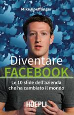 Diventare Facebook. Le 10 sfide dell'azienda che ha cambiato il mondo