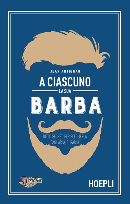 A ciascuno la sua barba. Tutti i segreti per sceglierla, tagliarla, curarla - Jean Artignan - copertina