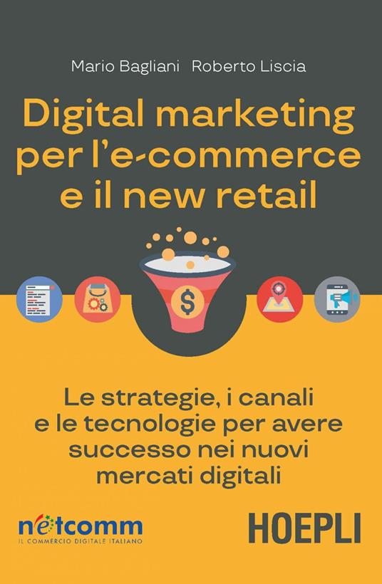 Digital marketing per l'e-commerce e il new retail. Le strategie, i canali e le tecnologie per avere successo nei nuovi mercati digitali - Mario Bagliani,Roberto Liscia - ebook