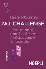 #A.I. challenge. Amica o nemica? Come l'intelligenza artificiale cambia la nostra vita