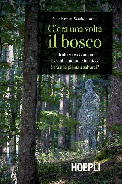 C'era una volta il bosco. Gli alberi raccontano il cambiamento climatico: sarà una pianta a salvarci? - Paola Favero,Sandro Carniel - copertina