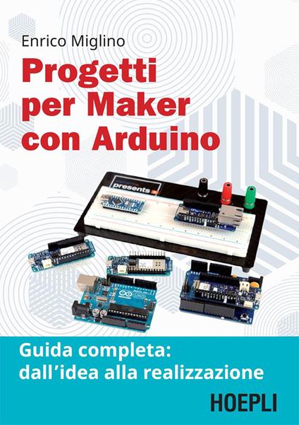 Progetti per maker con Arduino. Guida completa: dall'idea alla realizzazione - Enrico Miglino - ebook