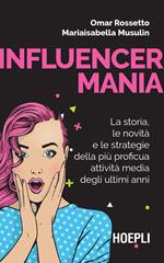 Influencermania. La storia, le novità e le strategie della più proficua attività media degli ultimi anni