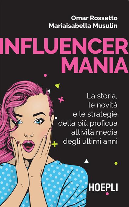 Influencermania. La storia, le novità e le strategie della più proficua attività media degli ultimi anni - Mariaisabella Musulin,Omar Rossetto - ebook