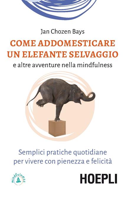 Come addomesticare un elefante selvaggio e altre avventure nella mindfulness. Semplici pratiche quotidiane per vivere con pienezza e felicità - Jan Chozen Bays - copertina