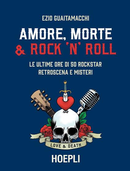 Amore, morte & rock 'n' roll. Le ultime ore di 50 rockstar: retroscena e misteri - Ezio Guaitamacchi - ebook