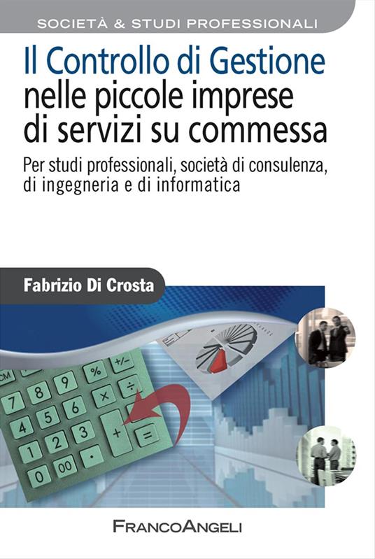 Il controllo di gestione nelle piccole imprese di servizi su commessa. Per studi professionali, società di consulenza, di ingegneria e di informatica - Fabrizio Di Crosta - copertina