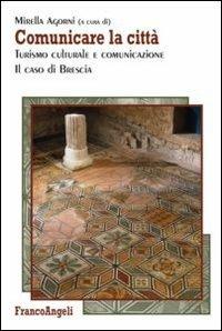 Comunicare la città. Turismo culturale e comunicazione. Il caso di Brescia - copertina