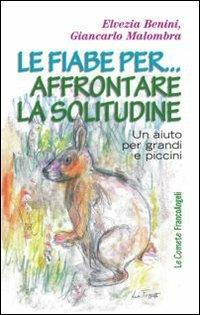 Le fiabe per... affrontare la solitudine. Un aiuto per grandi e piccini - Elvezia Benini,Giancarlo Malombra - copertina