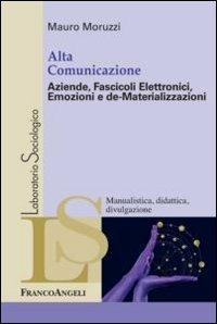 Alta comunicazione. Aziende, fascicoli elettronici, emozioni e de-materializzazioni - Mauro Moruzzi - copertina