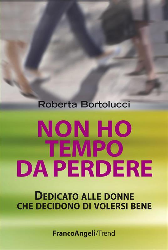 Non ho tempo da perdere. Dedicato alle donne che decidono di volersi bene - Roberta Bortolucci - copertina