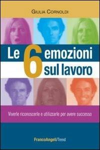 Le 6 emozioni sul lavoro. Viverle, riconoscerle e utilizzarle per avere successo - Giulia Cornoldi - copertina