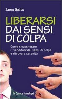 Liberarsi dai sensi di colpa. Come smascherare i «venditori» dei sensi di colpa e ritrovare serenità - Luca Saita - copertina