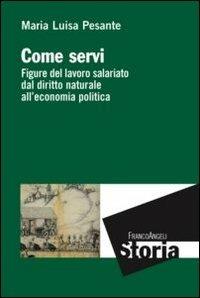 Come servi. Figure del lavoro salariato dal diritto naturale all'economia politica - Maria Luisa Pesante - copertina