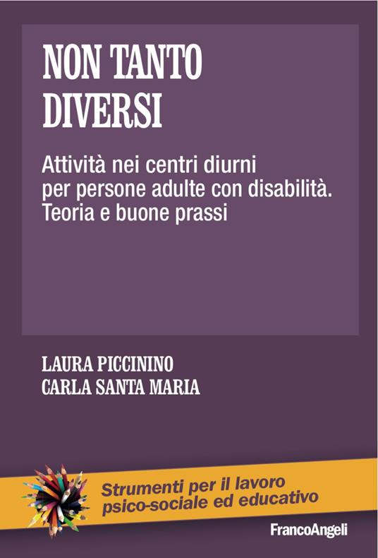 Non tanto diversi. Attività nei centri diurni per persone adulte con disabilità. Teoria e buone prassi - Laura Piccinino,Carla Santa Maria - copertina