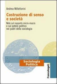 Costruzione di senso e società. Note sul rapporto micro-macro e sul potere politico nei padri della sociologia - Andrea Millefiorini - copertina