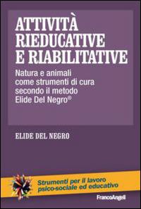 Attività rieducative e riabilitative. Natura e animali come strumenti di cura secondo il metodo Elide Del Negro® - Elide Del Negro - copertina