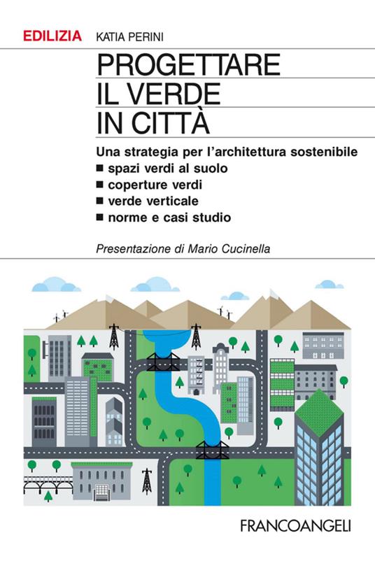 Progettare il verde in città. Una strategia per l'architettura sostenibile. Spazi verdi al suolo. Coperture verdi. Verde verticale. Norme e casi studio - Katia Perini - copertina