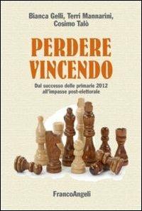 Perdere vincendo. Dal successo delle primarie 2012 all'impasse post-elettorale - Bianca Gelli,Terri Mannarini,Cosimo Talò - copertina