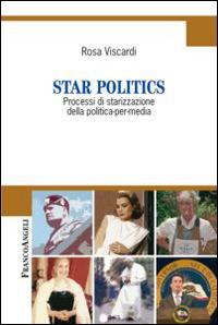 Star politics. Processi di starizzazione della politica-per-media - Rosa Viscardi - copertina