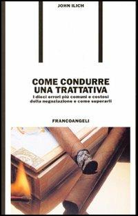 Come condurre una trattativa. I dieci errori più comuni e costosi nella negoziazione e come superarli - John Ilich - copertina