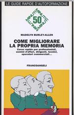 Come migliorare la propria memoria. Corso rapido per professionisti, uomini di affari, dirigenti, tecnici, operatori commerciali...