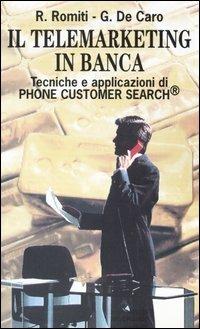 Il telemarketing in banca. Tecniche e applicazioni di Phone customer search - Roberto Romiti,Giancarlo De Caro - copertina