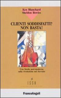 Clienti soddisfatti? Non basta! - Kenneth Blanchard,Sheldon Bowles - copertina