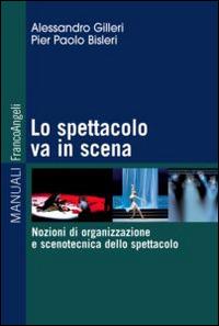 Lo spettacolo va in scena. Nozioni di organizzazione e scenotecnica dello spettacolo - Alessandro Gilleri,Pierpaolo Bisleri - copertina