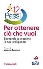 12 passi per ottenere ciò che vuoi. Sfruttando al massimo la tua intelligenza