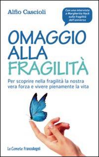 Omaggio alla fragilità. Per scoprire nella fragilità la nostra vera forza e vivere pienamente la vita - Alfio Cascioli - copertina