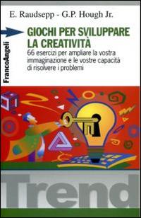 Giochi per sviluppare la creatività. 66 esercizi per ampliare la vostra immaginazione e le vostre capacità di risolvere i problemi - Eugene Raudsepp,George P. jr. Hough - copertina