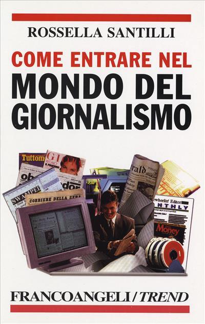 Come entrare nel mondo del giornalismo. Le attitudini richieste, le scuole da frequentare, le specializzazioni e le possibilità del mercato dei media - Rossella Santilli - copertina