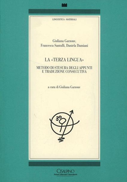 La terza lingua. Metodo di stesura degli appunti e traduzione consecutiva - Giuliana Garzone,Francesca Santulli,Daniela Damiani - copertina