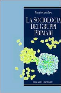 La sociologia dei gruppi primari. Formazione e dinamica dei raggruppamenti sociali di base. Con uno studio sulle associazioni volontarie nel Molise - Renato Cavallaro - copertina